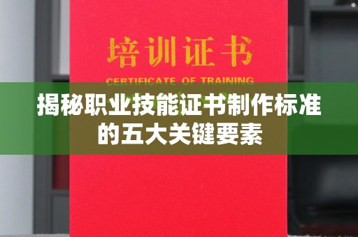颍泉揭秘职业技能证书制作标准的五大关键要素